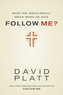 What Did Jesus Really Mean When He Said Follow Me? by David Platt