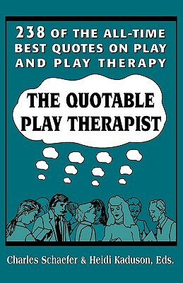 The Quotable Play Therapist: 238 of the All-Time Best Quotes on Play and Play Therapy by Charles Schaefer