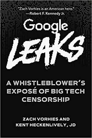 Google Leaks: A Whistleblower's Exposé of Big Tech Censorship by Zach Vorhies, Kent Heckenlively
