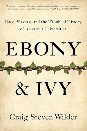 Ebony and Ivy: Race, Slavery, and the Troubled History of America's Universities by Craig Steven Wilder