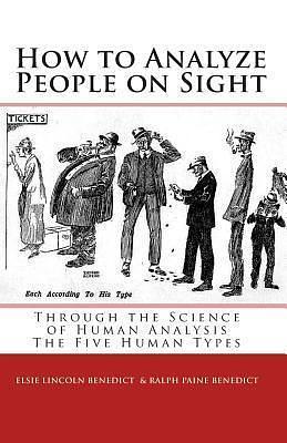 How to Analyze People on Sight: The Five Human Types : How to Analyze People on Sight Through the Science of Human Analysis & The Five Human Types by Elsie Lincoln Benedict, Elsie Lincoln Benedict, Ralph Paine Benedict