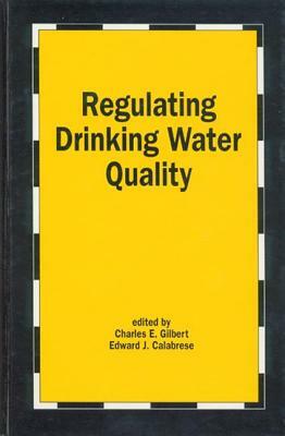 Regulating Drinking Water Quality by Charles E. Gilbert, Edward J. Calabrese