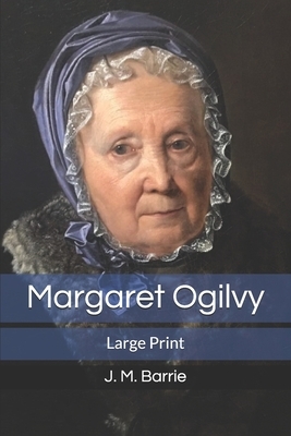 Margaret Ogilvy: Large Print by J.M. Barrie