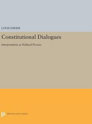 Constitutional Dialogues: Interpretation as Political Process by Louis Fisher