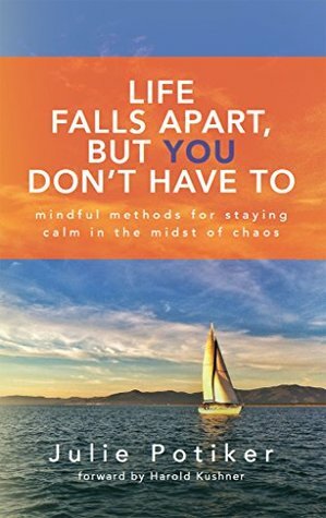 Life Falls Apart, But You Don't Have To: Mindful Methods for Staying Calm in the Midst of Chaos by Julie Potiker