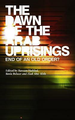 The Dawn of the Arab Uprisings: End of an Old Order? by Ziad Abu-Rish, Rosie Bsheer, Bassam Haddad