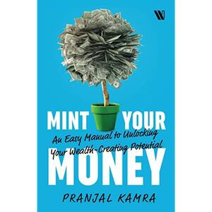 Mint Your Money: An Easy Manual to Unlocking Your Wealth-Creating Potential: An Easy Manual to Unlock Your Wealth-Creating Potential by Pranjal Kamra