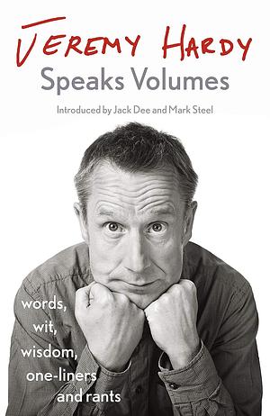 Jeremy Hardy Speaks Volumes: Words, Wit, Wisdom, One-Liners and Rants by Jeremy Hardy