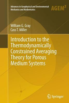 Introduction to the Thermodynamically Constrained Averaging Theory for Porous Medium Systems by William G. Gray, Cass T. Miller