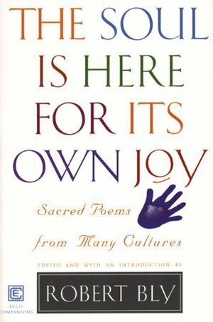 The Soul Is Here For Its Own Joy: Sacred Poems from Many Cultures by Robert Bly