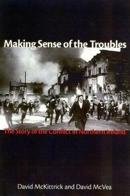 Making Sense of the Troubles: The Story of the Conflict in Northern Ireland by David McVea, David McKittrick
