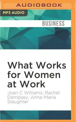 What Works for Women at Work: Four Patterns Working Women Need to Know by Anne-Marie Slaughter, Rachel Dempsey, Joan C. Williams
