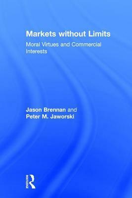 Markets without Limits: Moral Virtues and Commercial Interests by Jason Brennan, Peter Jaworski