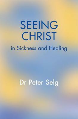 Seeing Christ in Sickness and Healing by Peter Selg