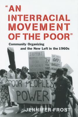 An Interracial Movement of the Poor: Community Organizing and the New Left in the 1960s by Jennifer Frost