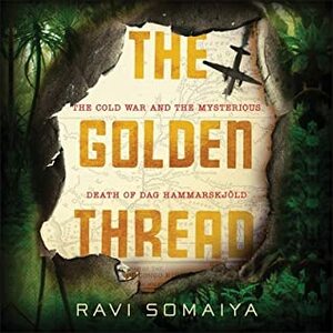 The Golden Thread: The Cold War and the Mysterious Death of Dag Hammarskj�ld by Ravi Somaiya