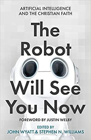 The Robot Will See You Now: Artificial Intelligence and the Christian Faith by John Wyatt, Stephen N. Williams