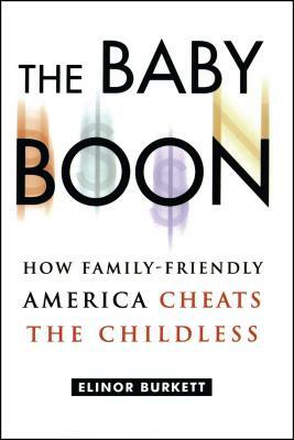 The Baby Boon: How Family-Friendly America Cheats the Childless by Elinor Burkett