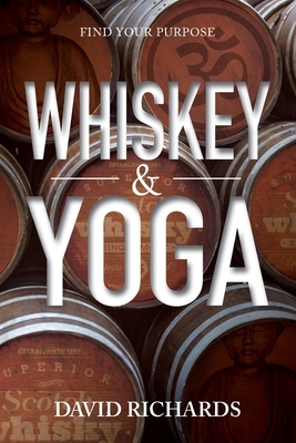 Whiskey & Yoga: Find Your Purpose by David Richards