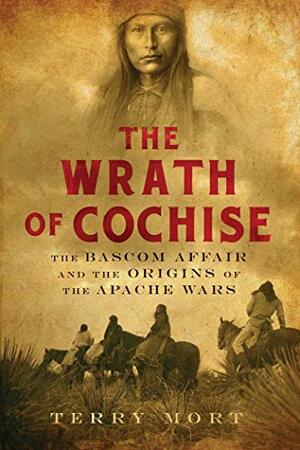 The Wrath of Cochise: The Bascom Affair and the Origins of the Apache Wars by Terry Mort