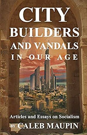 City Builders And Vandals In Our Age by Caleb Maupin