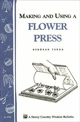 Making and Using a Flower Press: Storey's Country Wisdom Bulletin A-196 by Deborah S. Tukua, Leslie Noyes