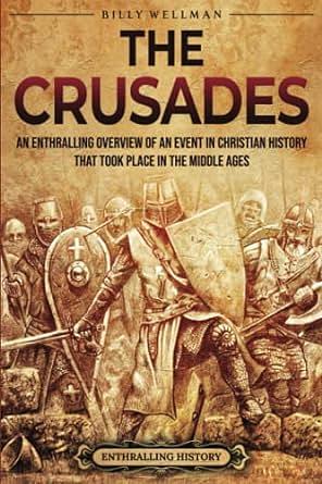 The Crusades: An Enthralling Overview of an Event in Christian History That Took Place in the Middle Ages by Billy Wellman