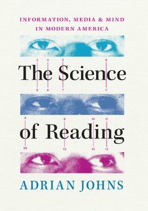 The Science of Reading: Information, Media, and Mind in Modern America by Adrian Johns