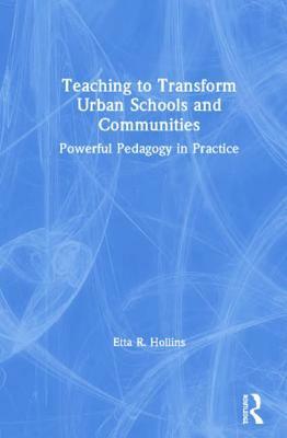 Teaching to Transform Urban Schools and Communities: Powerful Pedagogy in Practice by Etta R. Hollins