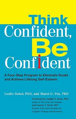 Think Confident, Be Confident: A Four-Step Program to Eliminate Doubt and Achieve Lifelong Self-Esteem by Marci Fox, Leslie Sokol