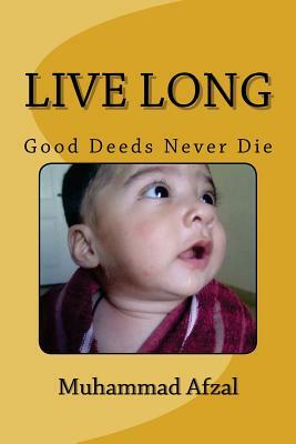 Live Long: Good Deeds Never Die by Muhammad Afzal