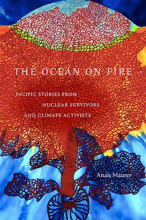 The Ocean on Fire: Pacific Stories from Nuclear Survivors and Climate Activists by Anaïs Maurer