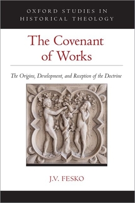 The Covenant of Works: The Origins, Development, and Reception of the Doctrine by J. V. Fesko