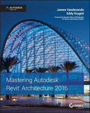 Mastering Autodesk Revit Architecture 2016: Autodesk Official Press by Eddy Krygiel, James Vandezande