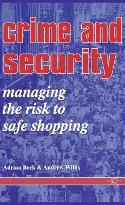 Crime and Security: Managing the Risk to Safe Shopping by A. Willis, A. Beck