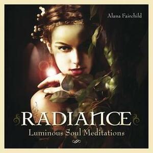 Radiance: Luminous Soul Meditations by Alana Fairchild