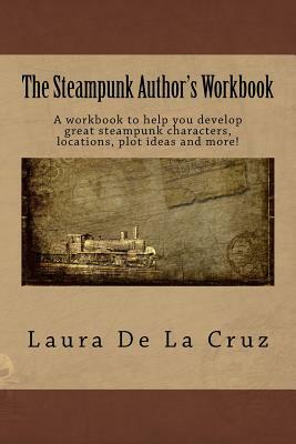 The Steampunk Author's Workbook: A workbook to help you develop great steampunk characters, locations, plot ideas and more! by Laura De La Cruz