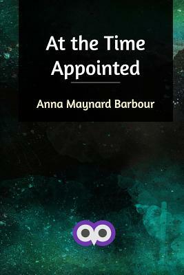 At the Time Appointed by Anna Maynard Barbour