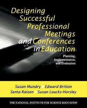 Designing Successful Professional Meetings and Conferences in Education: Planning, Implementation, and Evaluation by Susan E. Mundry, Senta A. Raizen, Edward Britton