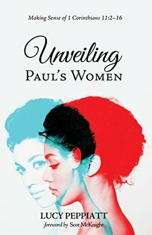 Unveiling Paul's Women: Making Sense of 1 Corinthians 11:2–16 by Scot McKnight, Lucy Peppiatt