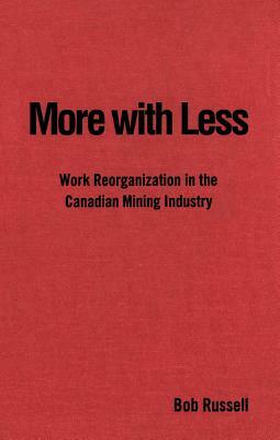 More with Less: Work Reorganization in the Canadian Mining Industry by Bob Russell