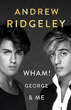 Wham!, George Michael and Me by Andrew Ridgeley
