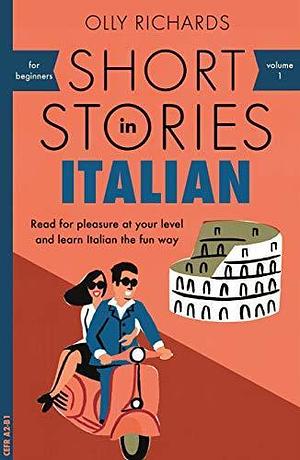 Short Stories in Italian for Beginners: Read for pleasure at your level, expand your vocabulary and learn Italian the fun way! by Olly Richards, Olly Richards