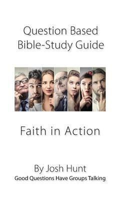 Question-based Bible Study Guide -- Faith in Action: Good Questions Have Groups Talking by Josh Hunt