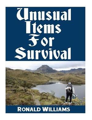 Unusual Items For Survival: The Top Unusual Everyday Items That You Can't Afford To Overlook For Survival or Disaster Preparedness by Ronald Williams