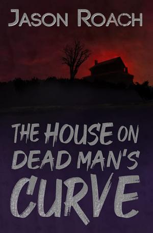 The House on Dead Man's Curve by Jason Roach
