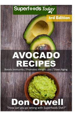 Avocado Recipes: Over 50 Quick & Easy Gluten Free Low Cholesterol Whole Foods Recipes full of Antioxidants & Phytochemicals by Don Orwell