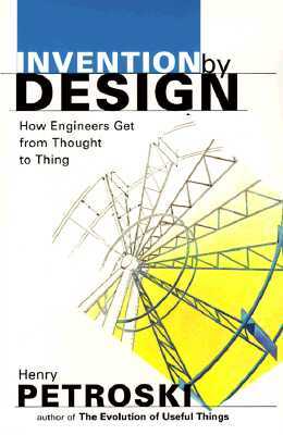 Invention by Design: How Engineers Get from Thought to Thing by Henry Petroski
