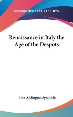 Renaissance in Italy the Age of the Despots by John Addington Symonds