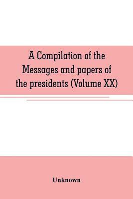 A compilation of the messages and papers of the presidents (Volume XX) by Unknown